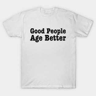 Good People Age Better-Aging Humor T-Shirt